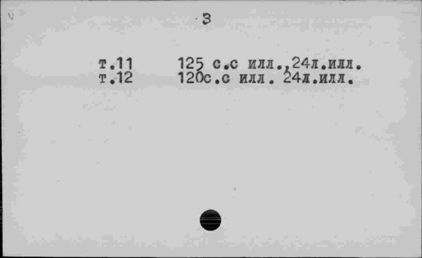 ﻿■з
т.11	125 с.с илл.,24л.илл.
т.12	120c.с илл. 24л.илл.